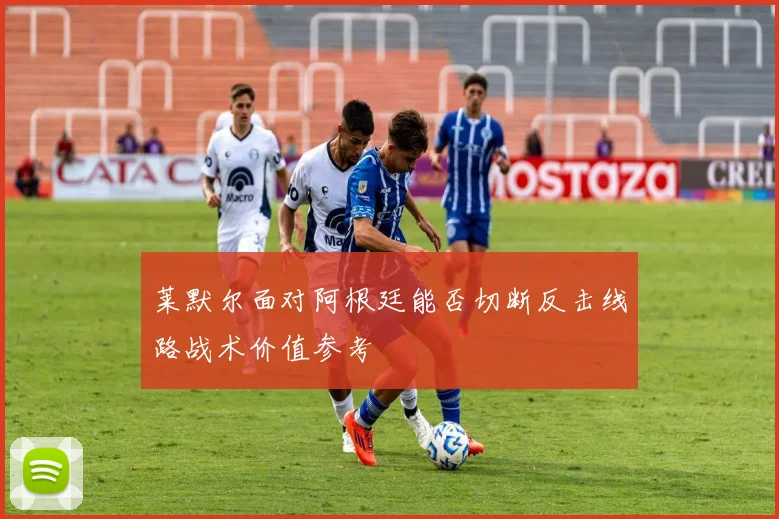 莱默尔面对阿根廷能否切断反击线路战术价值参考