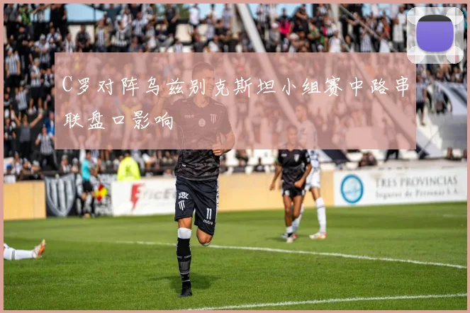 C罗对阵乌兹别克斯坦小组赛中路串联盘口影响