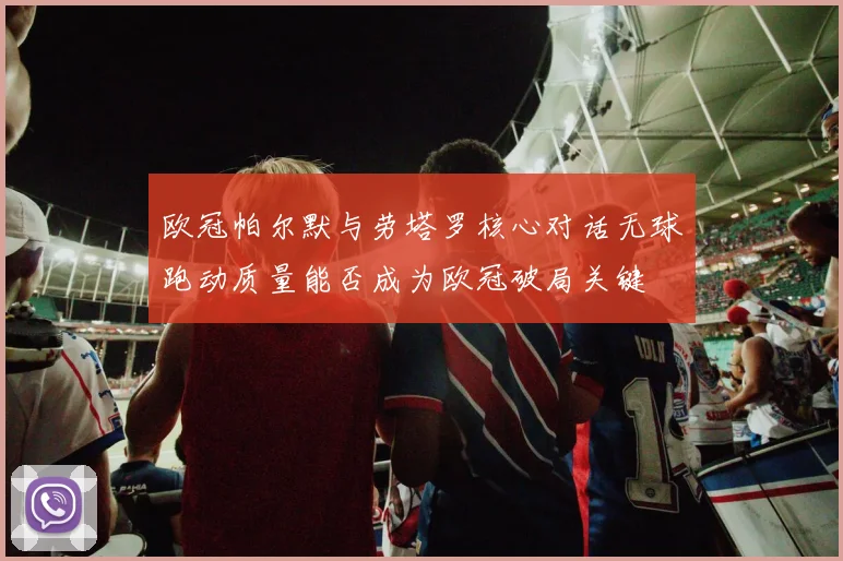 欧冠帕尔默与劳塔罗核心对话无球跑动质量能否成为欧冠破局关键
