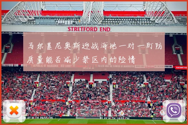 马尔基尼奥斯迎战海地一对一盯防质量能否减少禁区内的险情