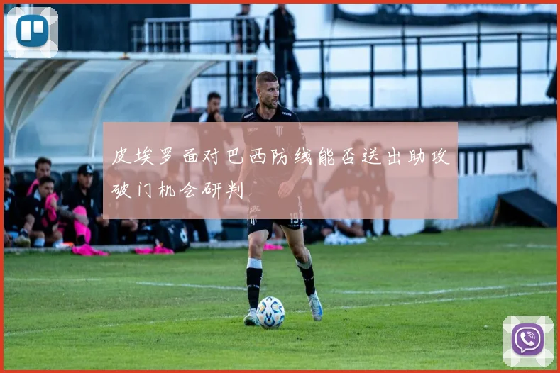 皮埃罗面对巴西防线能否送出助攻破门机会研判