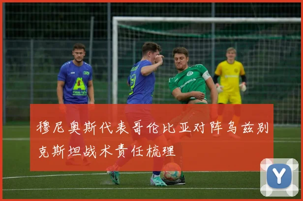 穆尼奥斯代表哥伦比亚对阵乌兹别克斯坦战术责任梳理