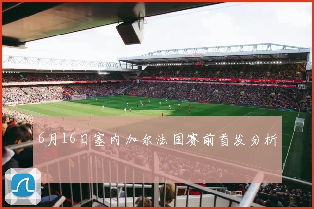 6月16日塞内加尔法国赛前首发分析