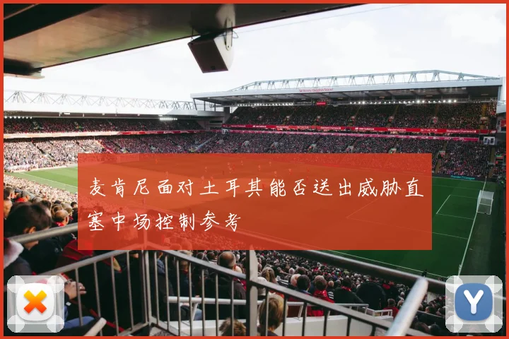 麦肯尼面对土耳其能否送出威胁直塞中场控制参考