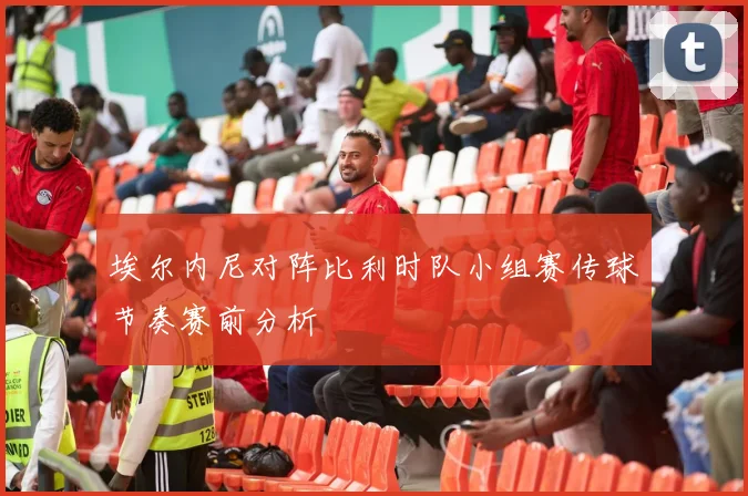 埃尔内尼对阵比利时队小组赛传球节奏赛前分析