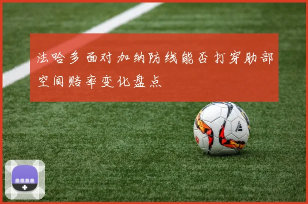 法哈多面对加纳防线能否打穿肋部空间赔率变化盘点