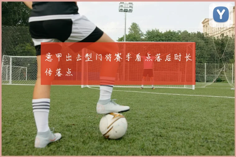 意甲出击型门将赛季看点落后时长传落点