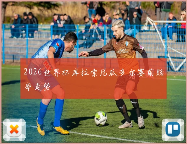 2026世界杯库拉索厄瓜多尔赛前赔率走势