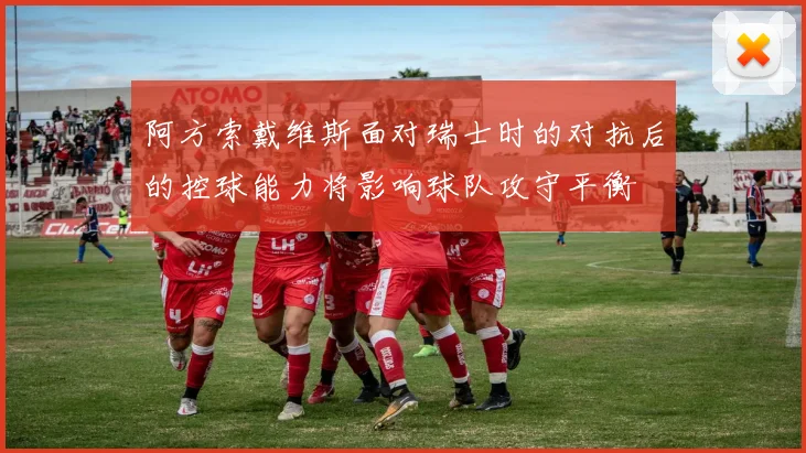 阿方索戴维斯面对瑞士时的对抗后的控球能力将影响球队攻守平衡