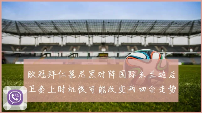 欧冠拜仁慕尼黑对阵国际米兰边后卫套上时机很可能改变两回合走势