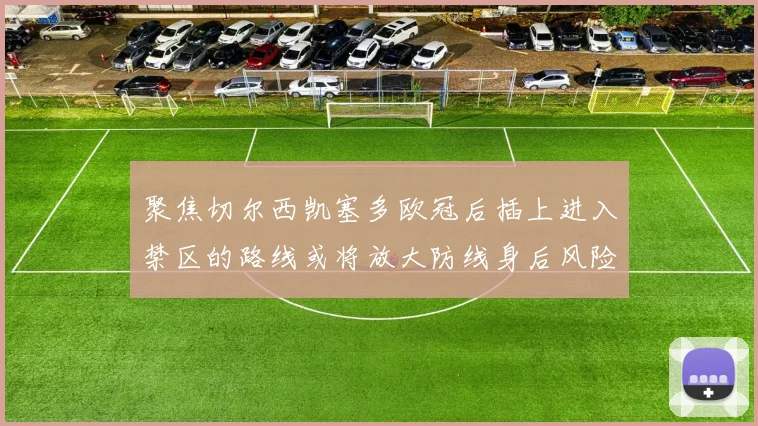 聚焦切尔西凯塞多欧冠后插上进入禁区的路线或将放大防线身后风险